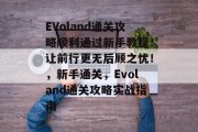 EVoland通关攻略顺利通过新手教程！让前行更无后顾之忧！，新手通关，Evoland通关攻略实战指南