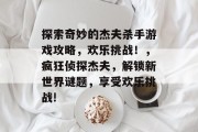 探索奇妙的杰夫杀手游戏攻略,欢乐挑战!,疯狂侦探杰夫,解锁新世界谜题,享受欢乐挑战!