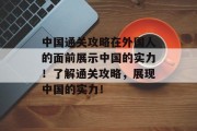 中国通关攻略在外国人的面前展示中国的实力!了解通关攻略,展现中国的实力!
