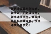 即将通关单机版攻略,新手入门的必读指南,新手通关指南,掌握经典单机游戏攻略,快速通关必备技巧!
