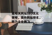嘉峪关网站SEO优化策略，提升网站排名，助力企业腾飞