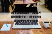 通关攻略漫画,怎样才能顺利过关?通关秘籍,漫画中的通关指南