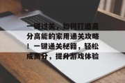 一键过关,如何打造高分高能的家用通关攻略!一键通关秘籍,轻松成高分,提升游戏体验