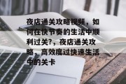 夜店通关攻略视频,如何在快节奏的生活中顺利过关?,夜店通关攻略,高效度过快速生活中的关卡 夜店通关攻略视频,如何在快节奏的生活中顺利过关?,夜店通关攻略,高效度过快速生活中的关卡