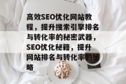 高效SEO优化网站教程,提升搜索引擎排名与转化率的秘密武器,SEO优化秘籍,提升网站排名与转化率的策略