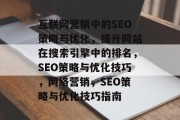 互联网营销中的SEO策略与优化，提升网站在搜索引擎中的排名，SEO策略与优化技巧，网络营销，SEO策略与优化技巧指南