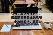 捣蛋鹅如何通关第四关攻略,全攻略详解!,捣蛋鹅第四关通关攻略,全攻略解析,破解游戏难题