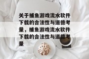 关于捕鱼游戏流水软件下载的合法性与道德考量,捕鱼游戏流水软件下载的合法性与道德考量 关于捕鱼游戏流水软件下载的合法性与道德考量,捕鱼游戏流水软件下载的合法性与道德考量