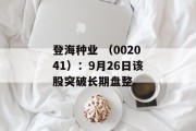 登海种业 （002041）：9月26日该股突破长期盘整