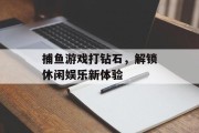 捕鱼游戏打钻石，解锁休闲娱乐新体验