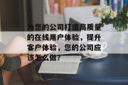 为您的公司打造高质量的在线用户体验，提升客户体验，您的公司应该怎么做？