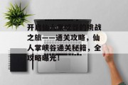 开启仙人掌峡谷的挑战之旅——通关攻略,仙人掌峡谷通关秘籍,全攻略曝光!