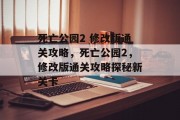 死亡公园2 修改版通关攻略,死亡公园2,修改版通关攻略探秘新关卡