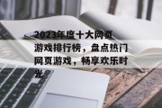 2023年度十大网页游戏排行榜，盘点热门网页游戏，畅享欢乐时光