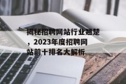 揭秘招聘网站行业翘楚，2023年度招聘网站前十排名大解析