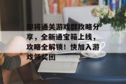 即将通关游戏群攻略分享，全新通宝箱上线，攻略全解锁！快加入游戏领奖团