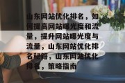 山东网站优化排名，如何提高网站曝光度和流量，提升网站曝光度与流量，山东网站优化排名秘籍，山东网站优化排名，策略指南