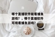 哪个直播软件能看捕鱼游戏？，哪个直播软件可观看捕鱼游戏？