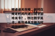 精通通关攻略,如何在规定时间内通过数字游戏关卡?,秒过数字关卡,有效通关攻略与时间管理技巧 精通通关攻略,如何在规定时间内通过数字游戏关卡?,秒过数字关卡,有效通关攻略与时间管理技巧
