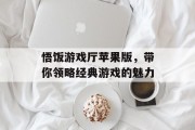 悟饭游戏厅苹果版，带你领略经典游戏的魅力