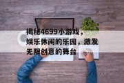 揭秘4699小游戏，娱乐休闲的乐园，激发无限创意的舞台