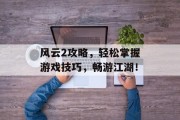 风云2攻略，轻松掌握游戏技巧，畅游江湖！