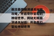 疯狂最强脑洞通关秘籍攻略,开启奇妙冒险的神秘世界,揭秘无限脑洞通关秘籍!开启奇幻冒险神秘世界