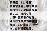 茶叶蛋通关攻略1-100,茶叶蛋通关攻略,从入门到精通!1-100,一品绿茶茶蛋的制作方法和窍门,泡茶学新知,如何泡出味道独特的好茶蛋?技巧详解!,神秘的茶叶蛋工艺,浅入深出带你走进茶的世界!,美食探索,茶蛋挑战与美妙烹饪体验,养成爱好,煮好茶蛋的秘诀大公开,做茶论道,新手入门指南来,轻松享受高品质茶蛋的乐趣,法国文化,品尝正宗法国烘焙茶叶蛋的新体验,传统料理美食,茶叶蛋竟是日本料理的秘密武器?,10. 茶叶蛋高手,如何炒制出美味又健康的茶蛋,11. 培养美食家素养,学习茶蛋制作技艺,品味高级美
