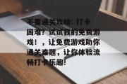不要通关攻略: 打卡困难？试试我的免费游戏！，让免费游戏助你通关难题，让你体验流畅打卡乐趣!