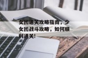 女团通关攻略指南，少女团战斗攻略，如何顺利通关!