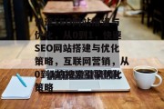 快速SEO网站搭建与优化,从0到1,快速SEO网站搭建与优化策略,互联网营销,从0到1的搜索引擎优化策略 快速SEO网站搭建与优化,从0到1,快速SEO网站搭建与优化策略,互联网营销,从0到1的搜索引擎优化策略