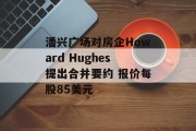 潘兴广场对房企Howard Hughes提出合并要约 报价每股85美元