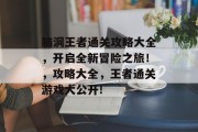脑洞王者通关攻略大全,开启全新冒险之旅!,攻略大全,王者通关游戏大公开!