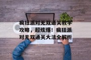 疯狂派对无双通关教学攻略,超炫爆!疯狂派对无双通关大法全解析 疯狂派对无双通关教学攻略,超炫爆!疯狂派对无双通关大法全解析