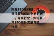 网站SEO黑科技,打造流量加成的全新时代!,电商行业,如何利用SEO提升流量与转化率 网站SEO黑科技,打造流量加成的全新时代!,电商行业,如何利用SEO提升流量与转化率