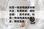 玩家一败涂地通关攻略大全,无畏挑战,释放自我!,高手必读,玩家一败涂地通关攻略大全,释放自我! 玩家一败涂地通关攻略大全,无畏挑战,释放自我!,高手必读,玩家一败涂地通关攻略大全,释放自我!