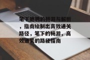 笔下驰骋的畅游与解析,指南绘制出高效通关路径,笔下的畅游,高效通关的路径指南