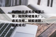 我的时代通关攻略第二章,如何突破难关?,通关攻略,破解谜题,破关成功!