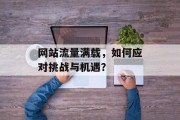 网站流量满载,如何应对挑战与机遇? 网站流量满载,如何应对挑战与机遇?