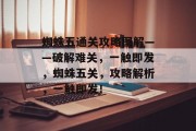 蜘蛛五通关攻略图解——破解难关，一触即发，蜘蛛五关，攻略解析，一触即发！