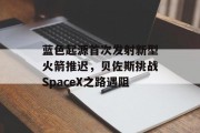 蓝色起源首次发射新型火箭推迟，贝佐斯挑战SpaceX之路遇阻
