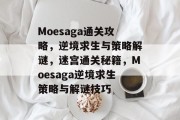 Moesaga通关攻略，逆境求生与策略解谜，迷宫通关秘籍，Moesaga逆境求生策略与解谜技巧