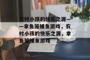 农村小孩的快乐之源——拿鱼笼捕鱼游戏，农村小孩的快乐之源，拿鱼笼捕鱼游戏