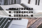 魂师对决宁荣荣通关攻略,宁荣荣魂师对决攻略,获取最高战力,破解剧情挑战!