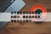 关于捕鱼游戏官网模板的探讨,捕鱼游戏官网模板设计与探讨 关于捕鱼游戏官网模板的探讨,捕鱼游戏官网模板设计与探讨