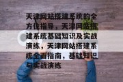 天津网站搭建系统的全方位指导，天津网站搭建系统基础知识及实战演练，天津网站搭建系统全面指南，基础知识与实战演练