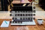 正规捕鱼游戏软件,安全、合法与娱乐性的结合,正规捕鱼游戏软件,安全、合法与娱乐性的完美结合 正规捕鱼游戏软件,安全、合法与娱乐性的结合,正规捕鱼游戏软件,安全、合法与娱乐性的完美结合