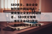 SEO优化，淮北企业如何提升网站排名？，提高淮北企业的网站排名， SEO优化策略，淮北企业SEO优化，提升网站排名的策略与方法