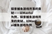 探索捕鱼游戏开发的奥秘——以Maotui为例,探索捕鱼游戏开发的奥秘,以Maotui捕鱼游戏为例 探索捕鱼游戏开发的奥秘——以Maotui为例,探索捕鱼游戏开发的奥秘,以Maotui捕鱼游戏为例