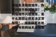 网站无法加载插件，为何问题不断困扰你？，网站插件问题连连，是什么原因让你无法正常加载？，插件频繁出现问题导致网站无法加载。